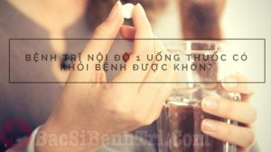 Mắc bệnh trĩ nội độ 1 uống thuốc có khỏi bệnh được không?
